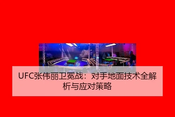UFC张伟丽卫冕战：对手地面技术全解析与应对策略