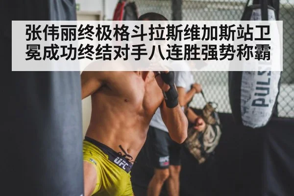张伟丽终极格斗拉斯维加斯站卫冕成功终结对手八连胜强势称霸