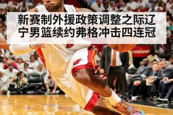 新赛制外援政策调整之际辽宁男篮续约弗格冲击四连冠