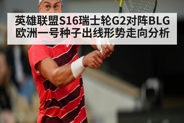 英雄联盟S16瑞士轮G2对阵BLG欧洲一号种子出线形势走向分析
